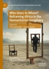 Who Gives to Whom? Reframing Africa in the Humanitarian Imaginary - eBook
