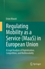 Regulating Mobility as a Service (MaaS) in European Union : A Legal Analysis of Digitalization, Competition, and Multimodality - eBook