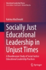 Socially Just Educational Leadership in Unjust Times : A Bourdieusian Study of Social Justice Educational Leadership Practices - eBook