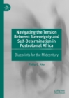 Navigating the Tension Between Sovereignty and Self-Determination in Postcolonial Africa : Blueprints for the Midcentury - eBook