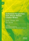 Ecofeminist Perspectives from African Women Creative Writers : Earth, Gender, and the Sacred - eBook