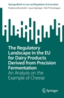 The Regulatory Landscape in the EU for Dairy Products Derived from Precision Fermentation : An Analysis on the Example of Cheese - eBook