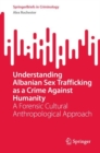 Understanding Albanian Sex Trafficking as a Crime Against Humanity : A Forensic Cultural Anthropological Approach - eBook
