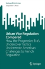 Urban Vice Regulation Compared : How the Progressive Era's Undercover Tactics Underwrote American Challenges to French Regulation - eBook