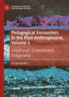 Pedagogical Encounters in the Post-Anthropocene, Volume 1 : Childhood, Environment, Indigeneity - eBook