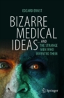 Bizarre Medical Ideas : ... and the Strange Men Who Invented Them - eBook