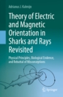 Theory of Electric and Magnetic Orientation in Sharks and Rays Revisited : Physical Principles, Biological Evidence, and Rebuttal of Misconceptions - eBook