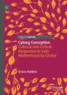 Cyborg Conception : Cultural and Critical Responses to Solo Motherhood by Choice - eBook