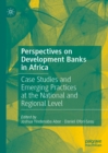 Perspectives on Development Banks in Africa : Case Studies and Emerging Practices at the National and Regional Level - eBook