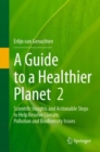 A Guide to a Healthier Planet, Volume 2 : Scientific Insights and Actionable Steps to Help Resolve Climate, Pollution and Biodiversity Issues - eBook