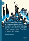 The Liberal Internet in the Postliberal Era : Digital Sovereignty, Private Government, and Practices of Neutralization - eBook