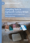 Compiling Texts in Eighteenth-Century Britain : Mediating the Scottish Enlightenment - eBook