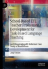 School-Based EFL Teacher Professional Development for Task-Based Language Teaching : An Ethnographically-Informed Case Study of Rural China - eBook