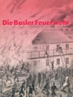 Die Basler Feuerwehr : Herausgegeben Anlasslich des 100Jahrigen Bestehens der Basler Berufsfeuerwehr 1882-1982 - eBook