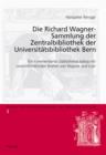 Die Richard Wagner-Sammlung der Zentralbibliothek der Universitaetsbibliothek Bern : Ein kommentierter Bibliothekskatalog mit unveroeffentlichten Briefen von Wagner und Liszt - eBook