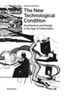 The New Technological Condition : Architecture and Design in the Age of Cybernetics - Book