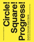 Circle! Square! Progress! : Zurich's Concrete Avant-garde. Max Bill, Camille Graeser, Verena Loewensberg, Richard Paul Lohse and Their Times - Book