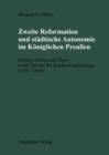 Zweite Reformation und stadtische Autonomie im koniglichen Preussen : Danzig, Elbing und Thorn wahrend der Konfessionalisierung (1557-1660) - eBook