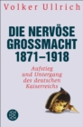 Die nervose Gromacht 1871 - 1918 : Aufstieg und Untergang des deutschen Kaiserreichs - eBook
