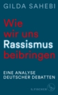 Wie wir uns Rassismus beibringen : Eine Analyse deutscher Debatten - eBook
