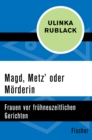 Magd, Metz' oder Morderin : Frauen vor fruhneuzeitlichen Gerichten - eBook