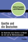 Goethe und die Deutschen : Der Nachruhm eines Dichters im Wandel der Zeit und der Weltanschauungen - eBook
