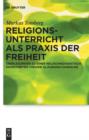 Religionsunterricht als Praxis der Freiheit : Uberlegungen zu einer religionsdidaktisch orientierten Theorie glaubigen Handelns - eBook