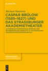 Caspar Brulow (1585-1627) und das Straßburger Akademietheater : Lutherische Konfessionalisierung und zeitgenossische Dramatik im akademischen und reichsstadtischen Umfeld - eBook