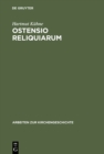 Ostensio reliquiarum : Untersuchungen uber Entstehung, Ausbreitung, Gestalt und Funktion der Heiltumsweisungen im romisch-deutschen Regnum - eBook