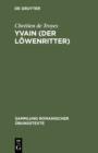 Yvain (Der Lowenritter) : Nach Wendelin Forsters letzter Ausgabe in Auswahl bearbeitet und mit Einleitung und Glossar versehen - eBook