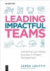 Leading Impactful Teams : Achieving Low-Stress Success in Project Management - Book