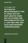 Das Reichsbeamtengesetz vom 31. Marz 1873 mit dem Gesetze uber die Kautionen der Reichsbeamten vom 2. Juni 1869 und den dazu ergangenen Verordnungen : Nebst einer Zusammenstellung der besonderen Vorsc - eBook