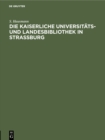 Die Kaiserliche Universitats- und Landesbibliothek in Strassburg : Festschrift zur Einweihung des neuen Bibliotheksgebaudes - eBook