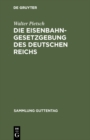 Die Eisenbahn-Gesetzgebung des Deutschen Reichs : (Reichsverfassung, Handelsgesetzbuch, Verkehrsordnung Internation. Ubereinkommen uber den Eisenbahnfrachtverkehr, Bau- und Betriebsordnung, Signalordn - eBook