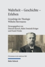 Wahrheit - Geschichte - Erleben. Grundzuge der Theologie Wilhelm Herrmanns : Mit einer Edition der Vorlesung Wilhelm Herrmanns 'Die Wahrheit der christlichen Religion' von 1887 (deutsche Erstveroffent - Book