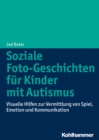 Soziale Foto-Geschichten fur Kinder mit Autismus : Visuelle Hilfen zur Vermittlung von Spiel, Emotion und Kommunikation - eBook