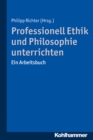 Professionell Ethik und Philosophie unterrichten : Ein Arbeitsbuch - eBook