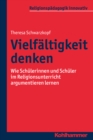 Vielfaltigkeit denken : Wie Schulerinnen und Schuler im Religionsunterricht argumentieren lernen - eBook