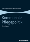 Kommunale Pflegepolitik : Eine Vision - eBook