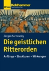 Die geistlichen Ritterorden : Anfange - Strukturen - Wirkungen - eBook