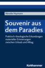 Souvenir aus dem Paradies : Praktisch-theologische Erkundungen materieller Erinnerungen zwischen Urlaub und Alltag - eBook