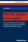 Was fur Jungen Sinn ergibt : Emotionale Schlusselerfahrungen als Weg zu einer gendersensiblen Religionsdidaktik fur Jungen - eBook