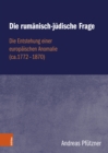 Die rumanisch-judische Frage : Die Entstehung einer europaischen Anomalie (ca.1772-1870) - eBook