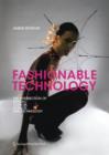 Fashionable Technology : The Intersection of Design, Fashion, Science and Technology - Book