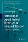 Historians as Expert Judicial Witnesses in Tobacco Litigation : A Controversial Legal Practice - eBook