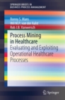 Process Mining in Healthcare : Evaluating and Exploiting Operational Healthcare Processes - eBook