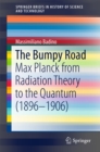 The Bumpy Road : Max Planck from Radiation Theory to the Quantum (1896-1906) - eBook