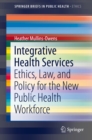 Integrative Health Services : Ethics, Law, and Policy for the New Public Health Workforce - eBook