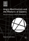 Angry Abolitionists and the Rhetoric of Slavery : Moral Emotions in Social Movements - eBook