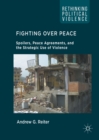 Fighting Over Peace : Spoilers, Peace Agreements, and the Strategic Use of Violence - eBook